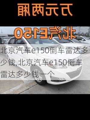 北京汽车e150倒车雷达多少钱,北京汽车e150倒车雷达多少钱一个