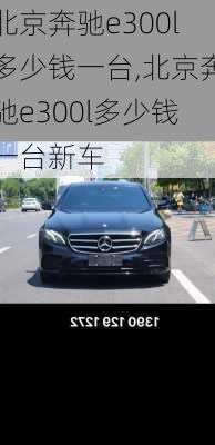 北京奔驰e300l多少钱一台,北京奔驰e300l多少钱一台新车