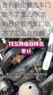 吉利自由舰汽车门锁不了怎么办,吉利自由舰汽车门锁不了怎么办视频