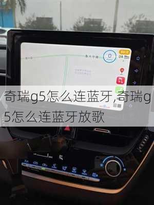 奇瑞g5怎么连蓝牙,奇瑞g5怎么连蓝牙放歌