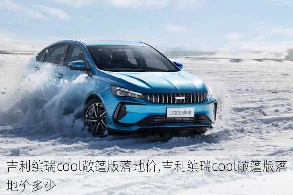 吉利缤瑞cool敞篷版落地价,吉利缤瑞cool敞篷版落地价多少