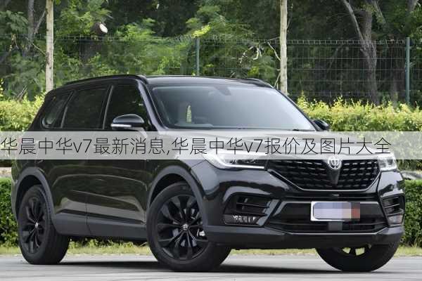 华晨中华v7最新消息,华晨中华v7报价及图片大全