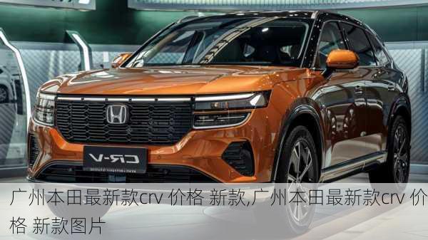 广州本田最新款crv 价格 新款,广州本田最新款crv 价格 新款图片
