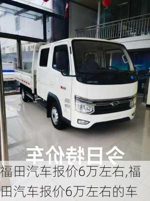 福田汽车报价6万左右,福田汽车报价6万左右的车