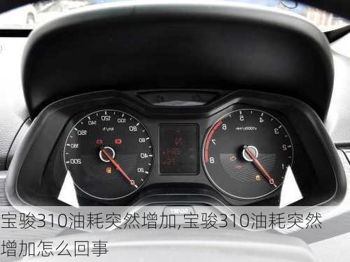 宝骏310油耗突然增加,宝骏310油耗突然增加怎么回事