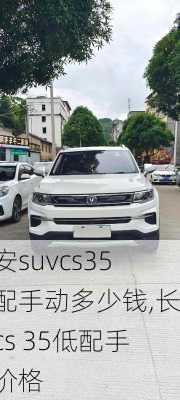 长安suvcs35标配手动多少钱,长安cs 35低配手动价格