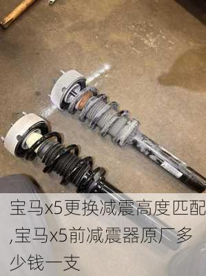 宝马x5更换减震高度匹配,宝马x5前减震器原厂多少钱一支