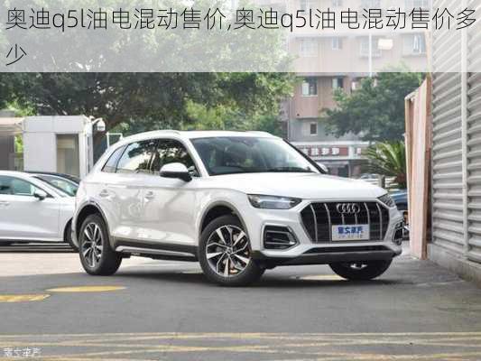 奥迪q5l油电混动售价,奥迪q5l油电混动售价多少