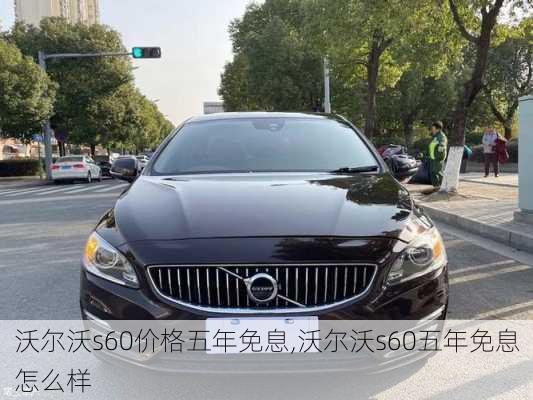 沃尔沃s60价格五年免息,沃尔沃s60五年免息怎么样