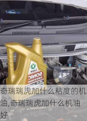 奇瑞瑞虎加什么粘度的机油,奇瑞瑞虎加什么机油好