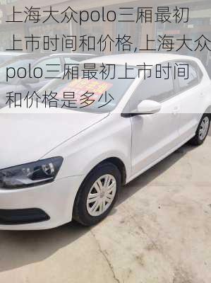上海大众polo三厢最初上市时间和价格,上海大众polo三厢最初上市时间和价格是多少