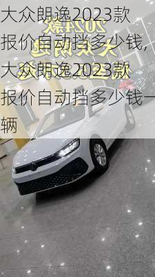 大众朗逸2023款报价自动挡多少钱,大众朗逸2023款报价自动挡多少钱一辆