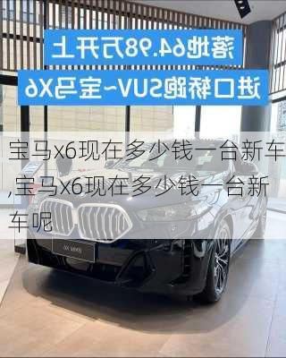 宝马x6现在多少钱一台新车,宝马x6现在多少钱一台新车呢