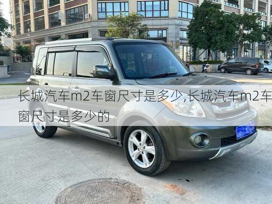 长城汽车m2车窗尺寸是多少,长城汽车m2车窗尺寸是多少的
