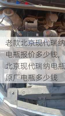 老款北京现代瑞纳电瓶报价多少钱,北京现代瑞纳电瓶原厂电瓶多少钱