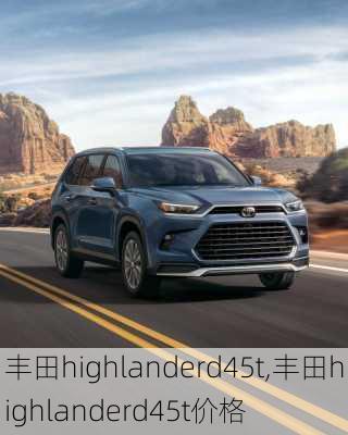 丰田highlanderd45t,丰田highlanderd45t价格