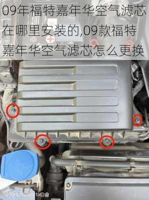 09年福特嘉年华空气滤芯在哪里安装的,09款福特嘉年华空气滤芯怎么更换