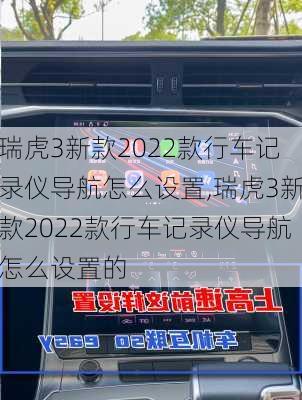 瑞虎3新款2022款行车记录仪导航怎么设置,瑞虎3新款2022款行车记录仪导航怎么设置的