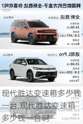 现代胜达变速箱多少钱一台,现代胜达变速箱多少钱一台啊