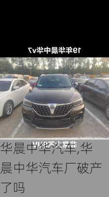 华晨中华汽车,华晨中华汽车厂破产了吗