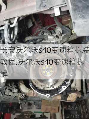 长安沃尔沃s40变速箱拆装教程,沃尔沃s40变速箱拆解