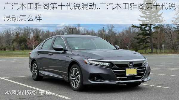 广汽本田雅阁第十代锐混动,广汽本田雅阁第十代锐混动怎么样