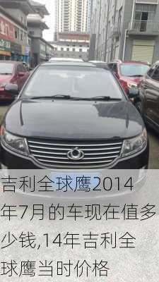 吉利全球鹰2014年7月的车现在值多少钱,14年吉利全球鹰当时价格