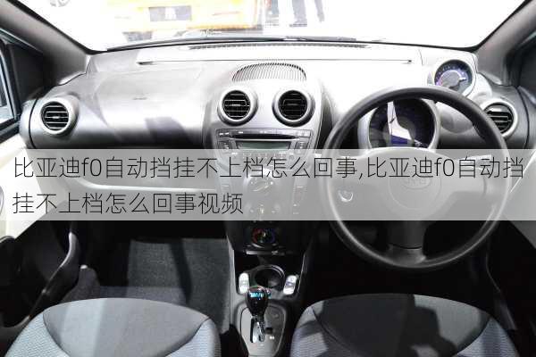 比亚迪f0自动挡挂不上档怎么回事,比亚迪f0自动挡挂不上档怎么回事视频