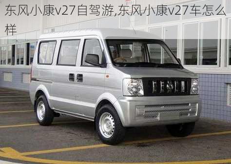 东风小康v27自驾游,东风小康v27车怎么样