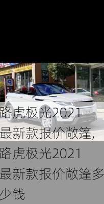 路虎极光2021最新款报价敞篷,路虎极光2021最新款报价敞篷多少钱