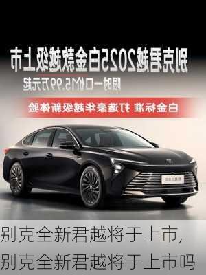 别克全新君越将于上市,别克全新君越将于上市吗