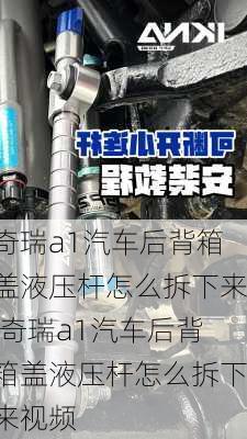 奇瑞a1汽车后背箱盖液压杆怎么拆下来,奇瑞a1汽车后背箱盖液压杆怎么拆下来视频