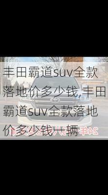 丰田霸道suv全款落地价多少钱,丰田霸道suv全款落地价多少钱一辆