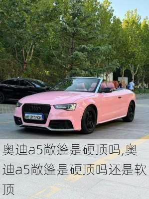 奥迪a5敞篷是硬顶吗,奥迪a5敞篷是硬顶吗还是软顶