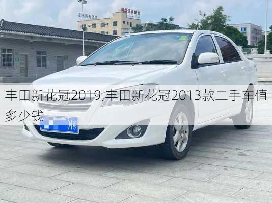 丰田新花冠2019,丰田新花冠2013款二手车值多少钱