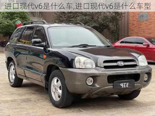 进口现代v6是什么车,进口现代v6是什么车型