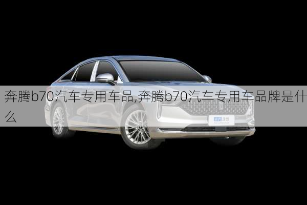 奔腾b70汽车专用车品,奔腾b70汽车专用车品牌是什么