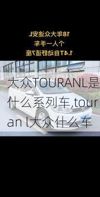 大众TOURANL是什么系列车,touran l大众什么车