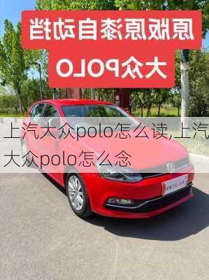 上汽大众polo怎么读,上汽大众polo怎么念