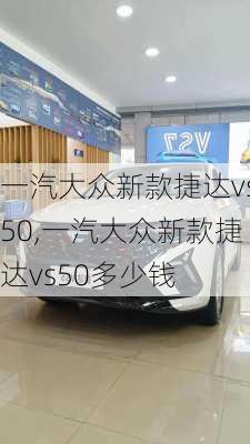 一汽大众新款捷达vs50,一汽大众新款捷达vs50多少钱