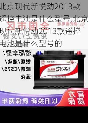 北京现代新悦动2013款遥控电池是什么型号,北京现代新悦动2013款遥控电池是什么型号的