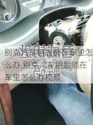别克汽车钥匙锁在车里怎么办,别克汽车钥匙锁在车里怎么办视频