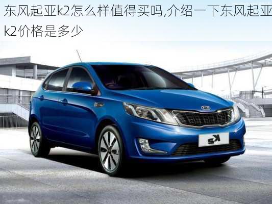 东风起亚k2怎么样值得买吗,介绍一下东风起亚k2价格是多少