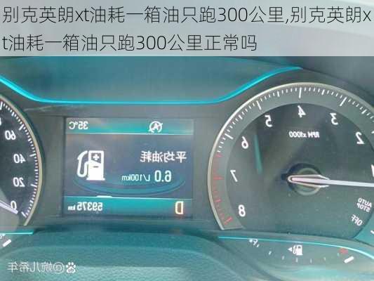 别克英朗xt油耗一箱油只跑300公里,别克英朗xt油耗一箱油只跑300公里正常吗