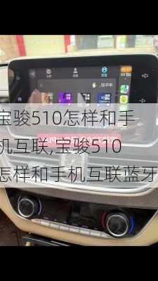 宝骏510怎样和手机互联,宝骏510怎样和手机互联蓝牙