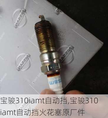宝骏310iamt自动挡,宝骏310iamt自动挡火花塞原厂件