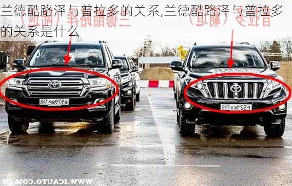 兰德酷路泽与普拉多的关系,兰德酷路泽与普拉多的关系是什么