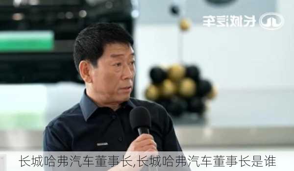 长城哈弗汽车董事长,长城哈弗汽车董事长是谁