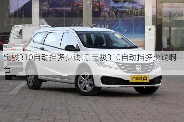 宝骏310自动挡多少钱啊,宝骏310自动挡多少钱啊一台