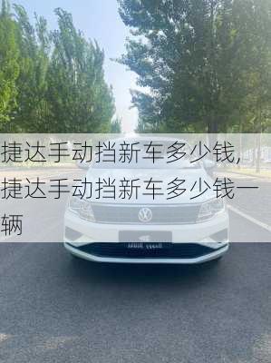 捷达手动挡新车多少钱,捷达手动挡新车多少钱一辆